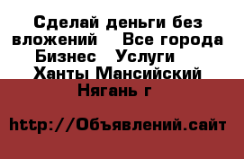 Сделай деньги без вложений. - Все города Бизнес » Услуги   . Ханты-Мансийский,Нягань г.